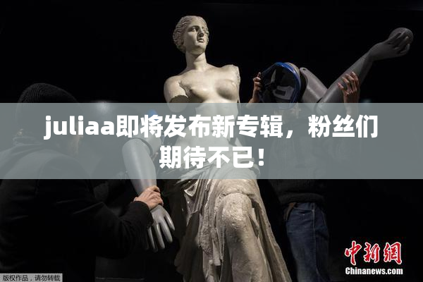 juliaa即将发布新专辑，粉丝们期待不已！