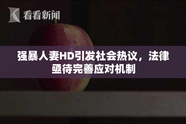 强暴人妻HD引发社会热议，法律亟待完善应对机制