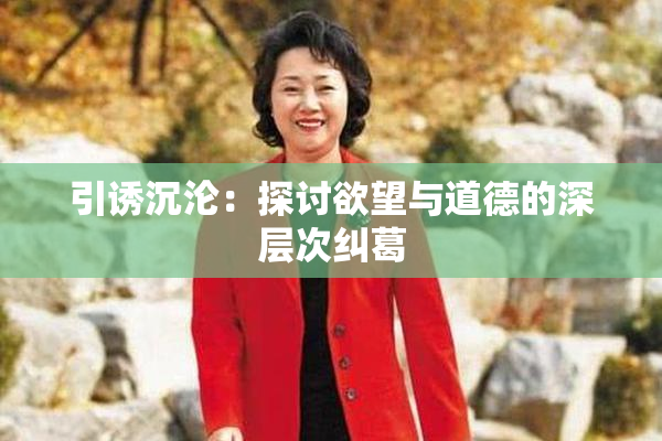 引诱沉沦：探讨欲望与道德的深层次纠葛