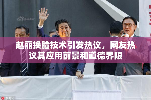 赵丽换脸技术引发热议，网友热议其应用前景和道德界限
