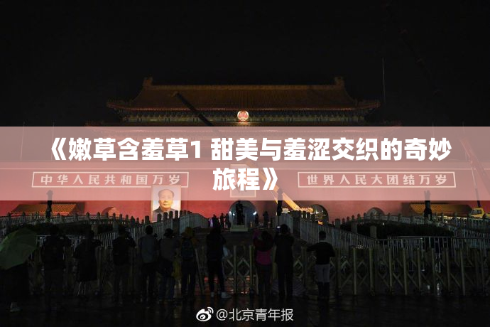 《嫩草含羞草1 甜美与羞涩交织的奇妙旅程》