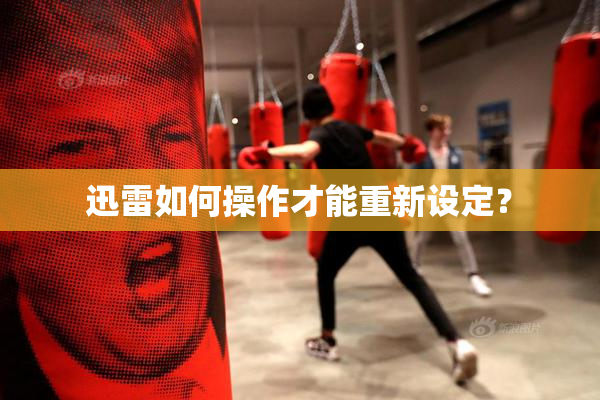 迅雷如何操作才能重新设定？