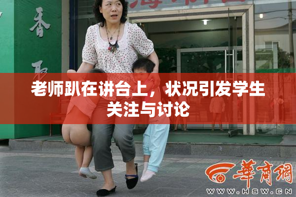 老师趴在讲台上，状况引发学生关注与讨论