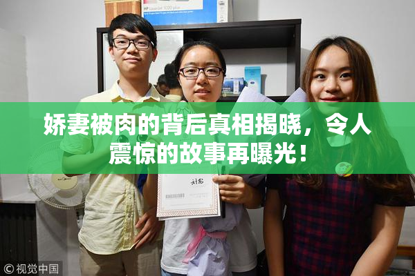 娇妻被肉的背后真相揭晓，令人震惊的故事再曝光！