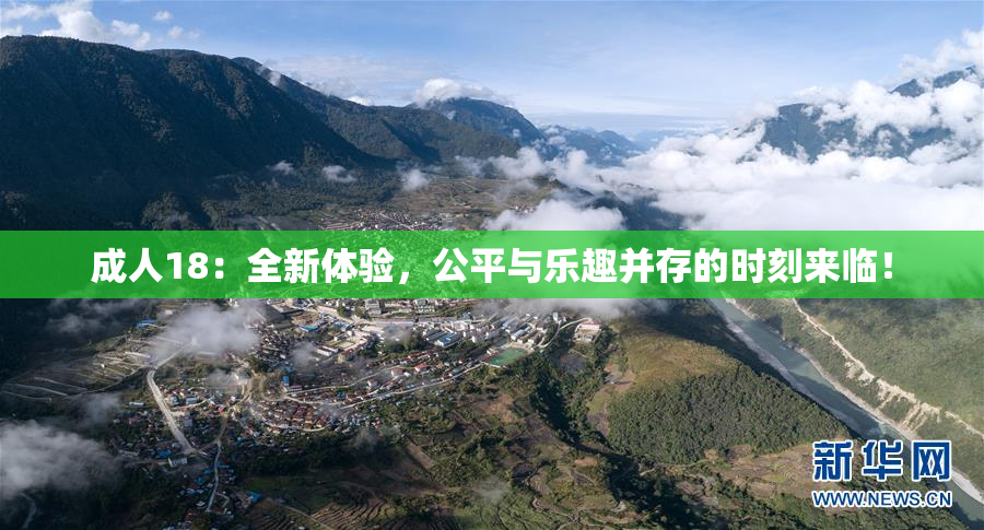 成人18：全新体验，公平与乐趣并存的时刻来临！