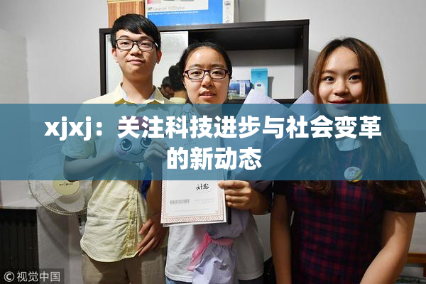 xjxj：关注科技进步与社会变革的新动态