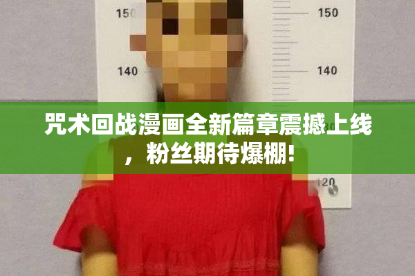 咒术回战漫画全新篇章震撼上线，粉丝期待爆棚!