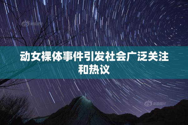 动女裸体事件引发社会广泛关注和热议