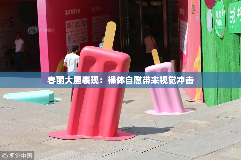 春丽大胆表现：裸体自慰带来视觉冲击