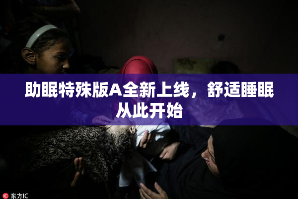 助眠特殊版A全新上线，舒适睡眠从此开始