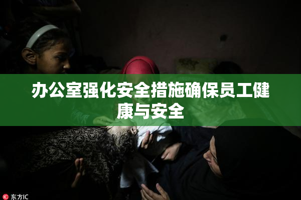办公室强化安全措施确保员工健康与安全