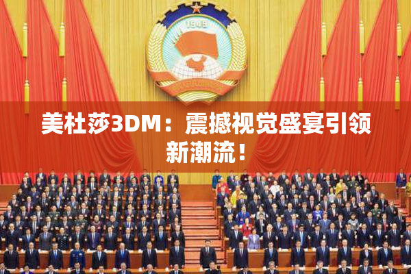 美杜莎3DM：震撼视觉盛宴引领新潮流！