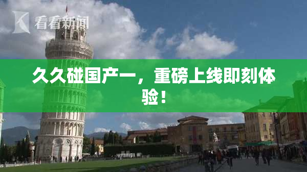 久久碰国产一，重磅上线即刻体验！
