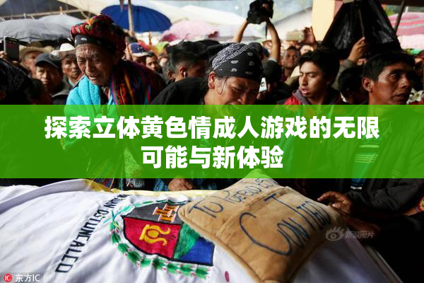 探索立体黄色情成人游戏的无限可能与新体验