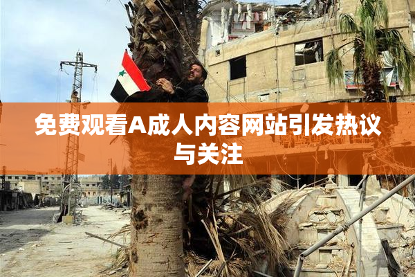 免费观看A成人内容网站引发热议与关注