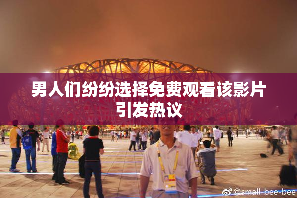 男人们纷纷选择免费观看该影片引发热议