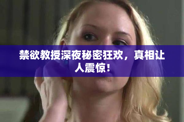 禁欲教授深夜秘密狂欢，真相让人震惊！