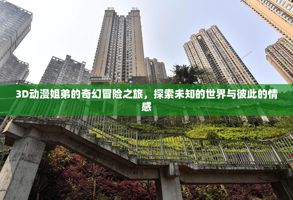 3D动漫姐弟的奇幻冒险之旅，探索未知的世界与彼此的情感