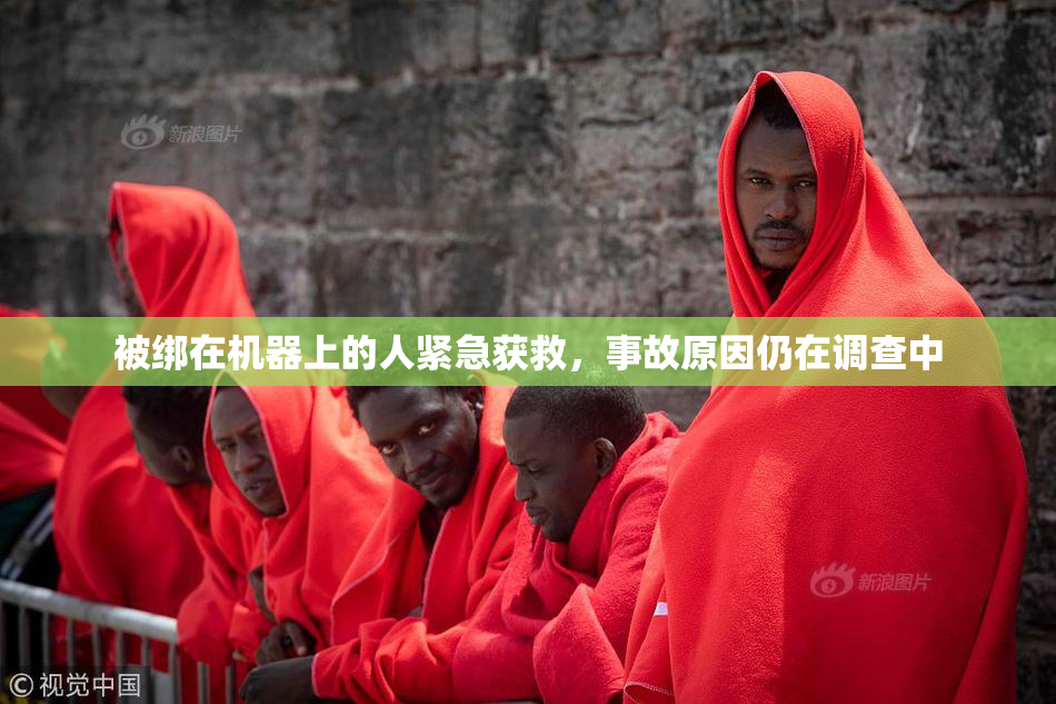 被绑在机器上的人紧急获救，事故原因仍在调查中