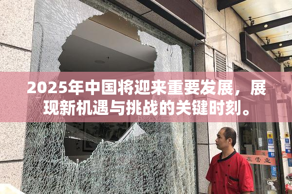 2025年中国将迎来重要发展，展现新机遇与挑战的关键时刻。
