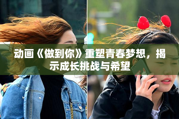 动画《做到你》重塑青春梦想，揭示成长挑战与希望