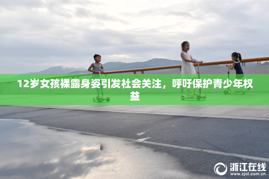 12岁女孩裸露身姿引发社会关注，呼吁保护青少年权益