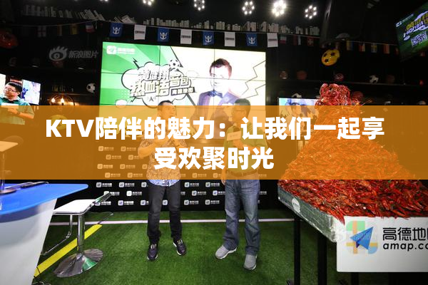 KTV陪伴的魅力：让我们一起享受欢聚时光