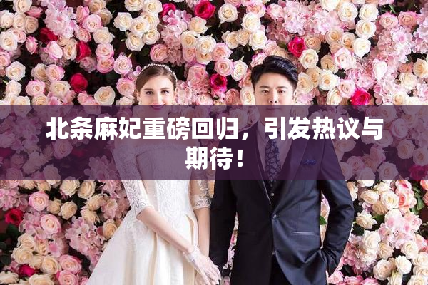 北条麻妃重磅回归，引发热议与期待！