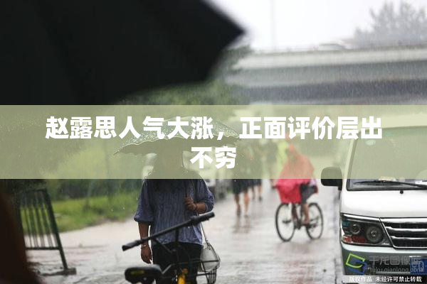 赵露思人气大涨，正面评价层出不穷