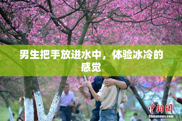 男生把手放进水中，体验冰冷的感觉