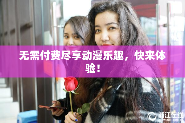 无需付费尽享动漫乐趣，快来体验！