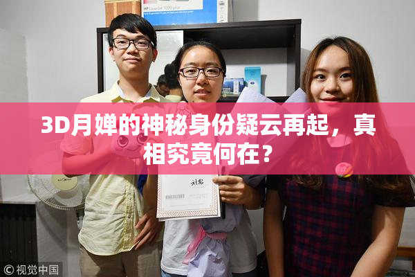 3D月婵的神秘身份疑云再起，真相究竟何在？