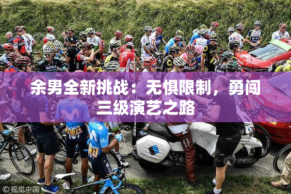 余男全新挑战：无惧限制，勇闯三级演艺之路