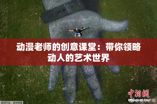 动漫老师的创意课堂：带你领略动人的艺术世界
