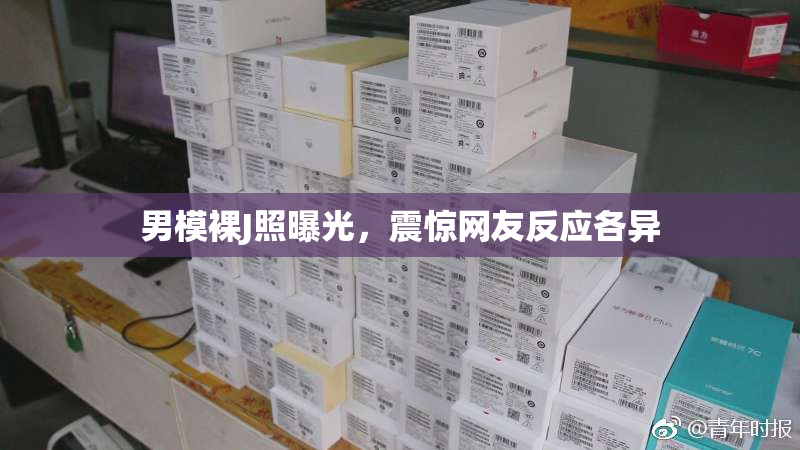 男模裸J照曝光，震惊网友反应各异