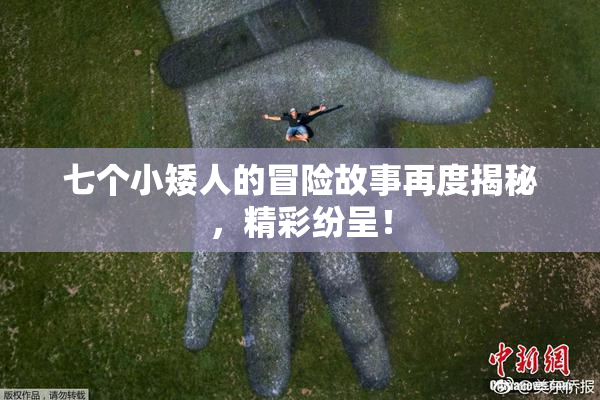 七个小矮人的冒险故事再度揭秘，精彩纷呈！