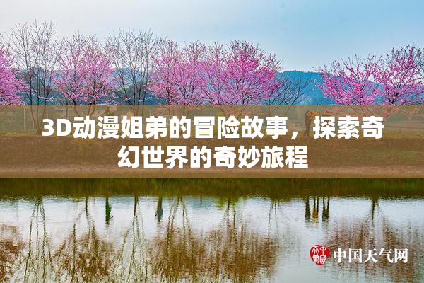 3D动漫姐弟的冒险故事，探索奇幻世界的奇妙旅程