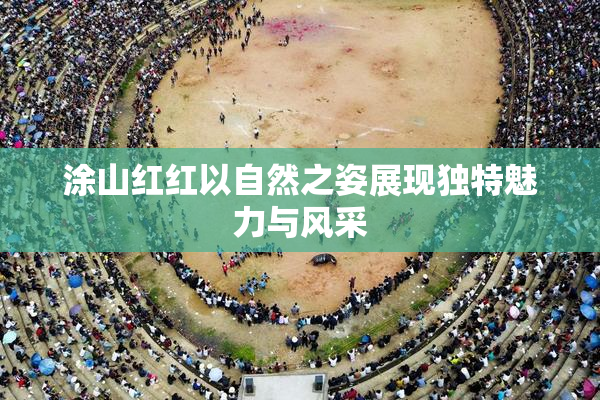 涂山红红以自然之姿展现独特魅力与风采