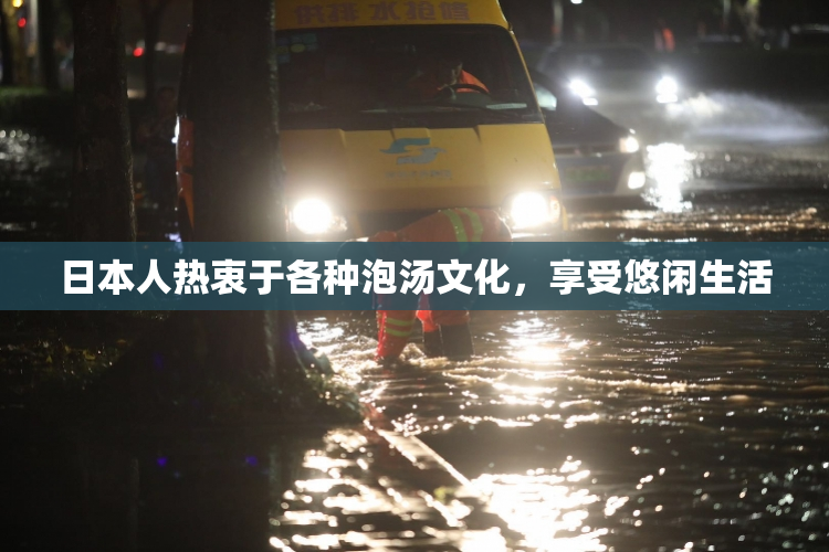 日本人热衷于各种泡汤文化，享受悠闲生活