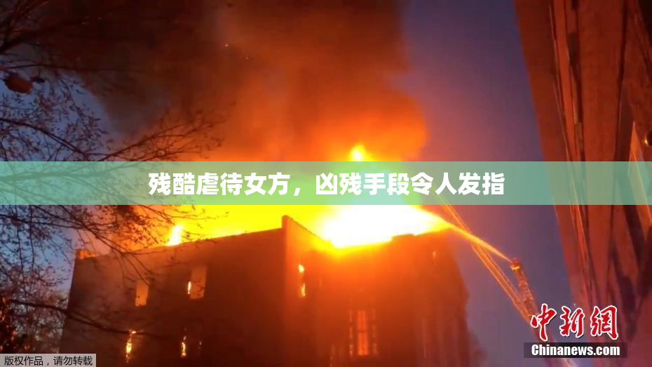 残酷虐待女方，凶残手段令人发指
