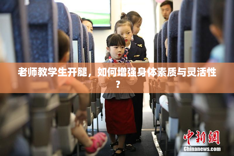 老师教学生开腿，如何增强身体素质与灵活性？
