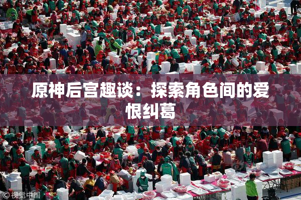 原神后宫趣谈：探索角色间的爱恨纠葛