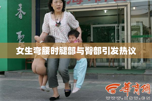 女生弯腰时腿部与臀部引发热议