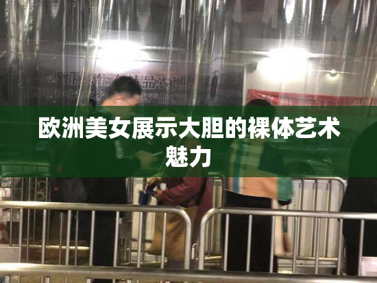 欧洲美女展示大胆的裸体艺术魅力