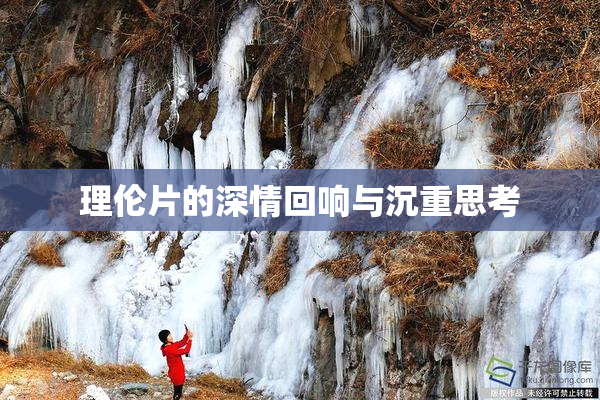 理伦片的深情回响与沉重思考
