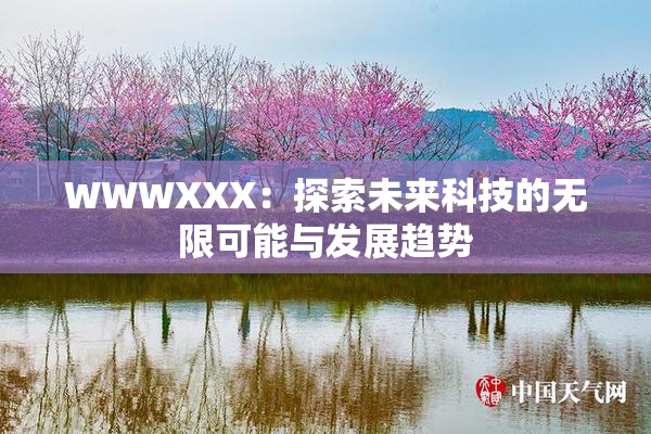 WWWXXX：探索未来科技的无限可能与发展趋势