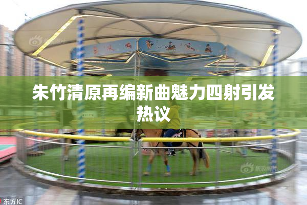 朱竹清原再编新曲魅力四射引发热议