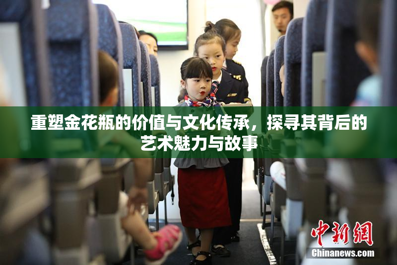 重塑金花瓶的价值与文化传承，探寻其背后的艺术魅力与故事