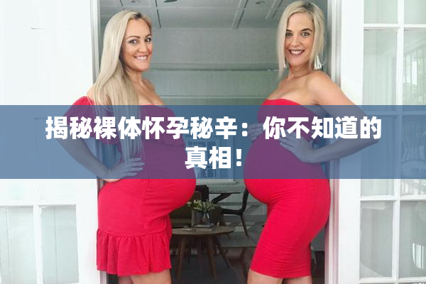 揭秘裸体怀孕秘辛：你不知道的真相！