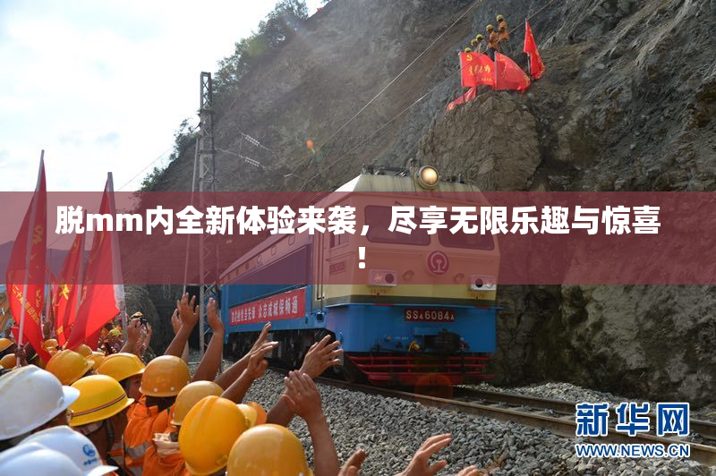 脱mm内全新体验来袭，尽享无限乐趣与惊喜！